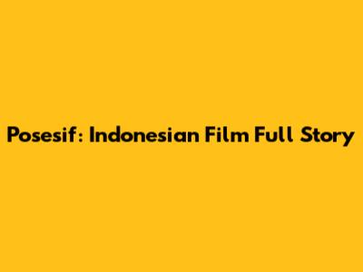 Posesif: Indonesian Film Full Story