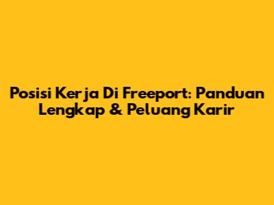 Posisi Kerja Di Freeport: Panduan Lengkap & Peluang Karir