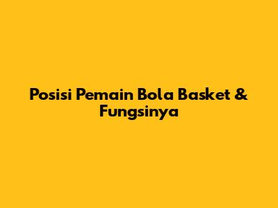 Posisi Pemain Bola Basket & Fungsinya