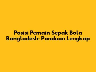 Posisi Pemain Sepak Bola Bangladesh: Panduan Lengkap