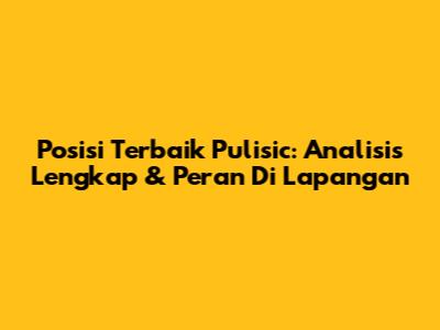 Posisi Terbaik Pulisic: Analisis Lengkap & Peran Di Lapangan