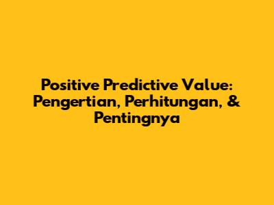 Positive Predictive Value: Pengertian, Perhitungan, & Pentingnya