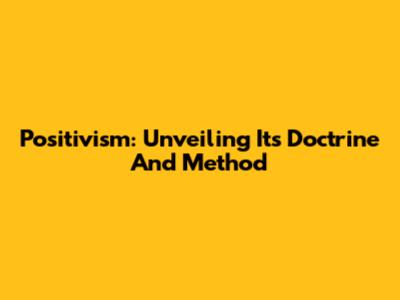 Positivism: Unveiling Its Doctrine And Method