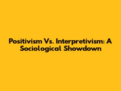 Positivism Vs. Interpretivism: A Sociological Showdown