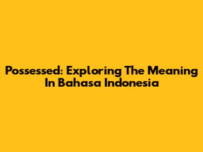 Possessed: Exploring The Meaning In Bahasa Indonesia