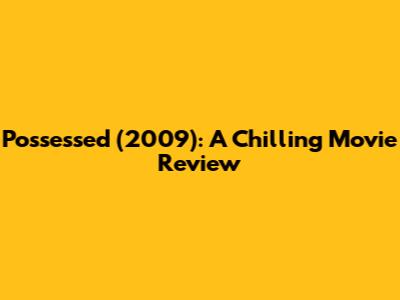 Possessed (2009): A Chilling Movie Review