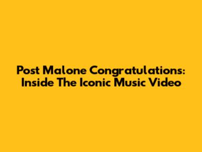 Post Malone Congratulations: Inside The Iconic Music Video