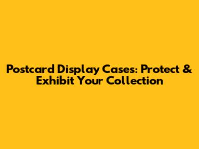 Postcard Display Cases: Protect & Exhibit Your Collection