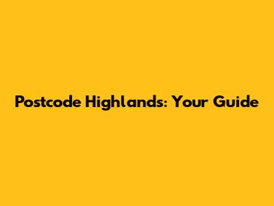 Postcode Highlands: Your Guide