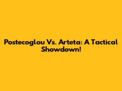 Postecoglou Vs. Arteta: A Tactical Showdown!