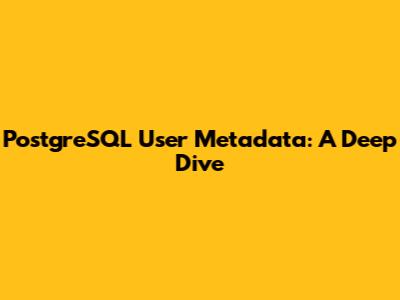 PostgreSQL User Metadata: A Deep Dive