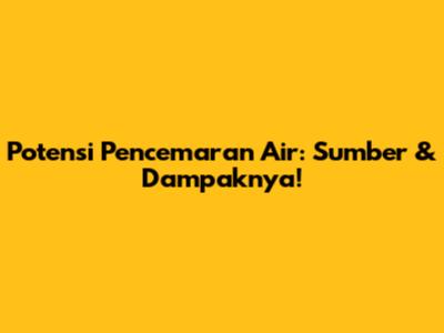 Potensi Pencemaran Air: Sumber & Dampaknya!