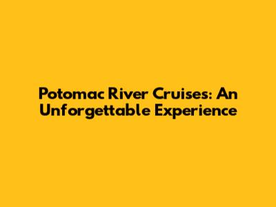 Potomac River Cruises: An Unforgettable Experience