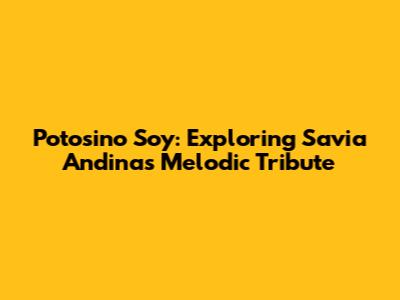 Potosino Soy: Exploring Savia Andina's Melodic Tribute