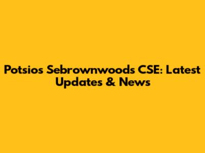 Potsios Sebrownwoods CSE: Latest Updates & News