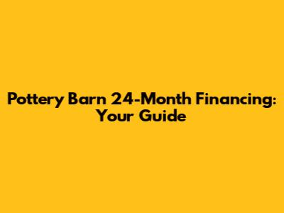 Pottery Barn 24-Month Financing: Your Guide