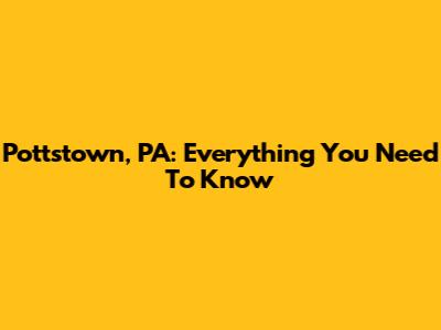 Pottstown, PA: Everything You Need To Know