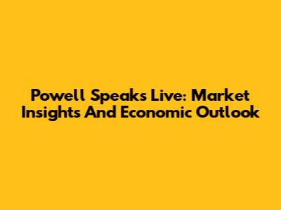 Powell Speaks Live: Market Insights And Economic Outlook