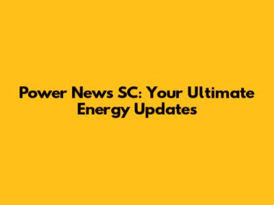Power News SC: Your Ultimate Energy Updates