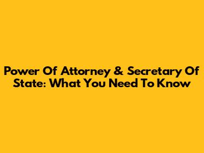 Power Of Attorney & Secretary Of State: What You Need To Know
