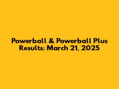 Powerball & Powerball Plus Results: March 21, 2025