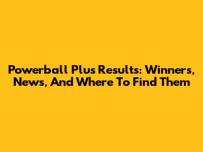 Powerball Plus Results: Winners, News, And Where To Find Them
