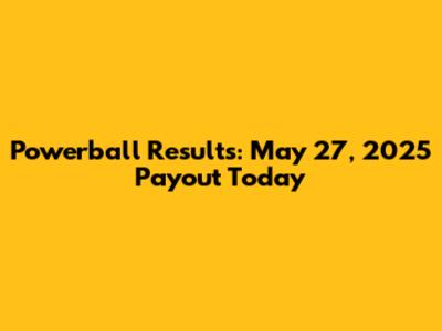Powerball Results: May 27, 2025 Payout Today
