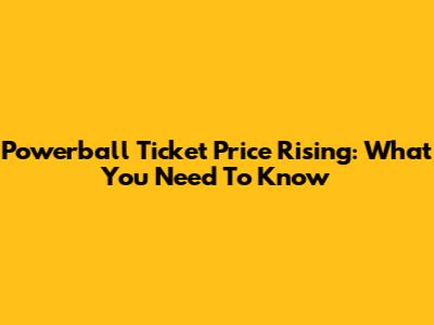 Powerball Ticket Price Rising: What You Need To Know
