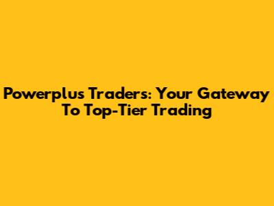 Powerplus Traders: Your Gateway To Top-Tier Trading