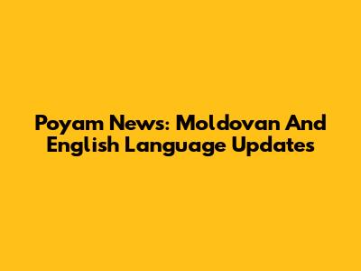 Poyam News: Moldovan And English Language Updates