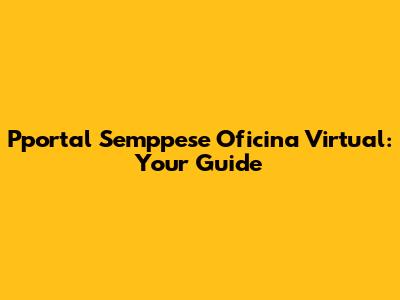 Pportal Semppese Oficina Virtual: Your Guide
