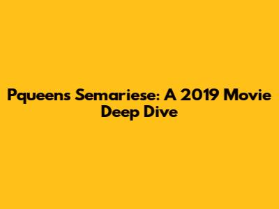 Pqueen's Semariese: A 2019 Movie Deep Dive