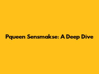 Pqueen Sensmakse: A Deep Dive