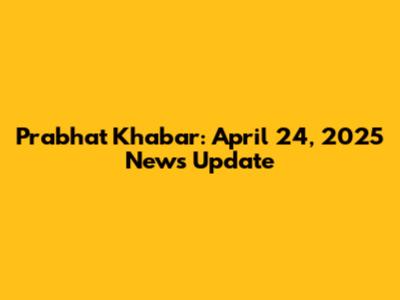 Prabhat Khabar: April 24, 2025 News Update