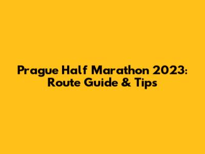 Prague Half Marathon 2023: Route Guide & Tips