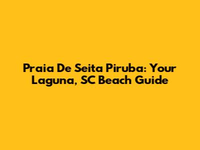 Praia De Seita Piruba: Your Laguna, SC Beach Guide