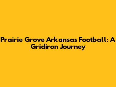 Prairie Grove Arkansas Football: A Gridiron Journey