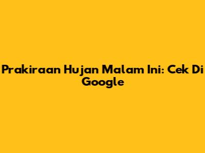 Prakiraan Hujan Malam Ini: Cek Di Google