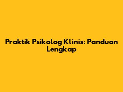 Praktik Psikolog Klinis: Panduan Lengkap