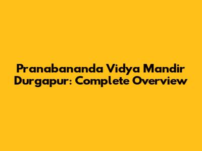 Pranabananda Vidya Mandir Durgapur: Complete Overview