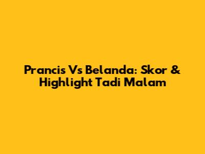 Prancis Vs Belanda: Skor & Highlight Tadi Malam