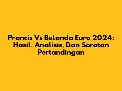 Prancis Vs Belanda Euro 2024: Hasil, Analisis, Dan Sorotan Pertandingan