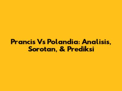 Prancis Vs Polandia: Analisis, Sorotan, & Prediksi