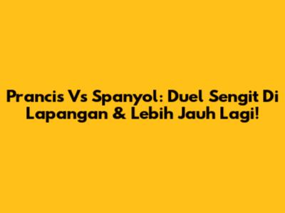 Prancis Vs Spanyol: Duel Sengit Di Lapangan & Lebih Jauh Lagi!