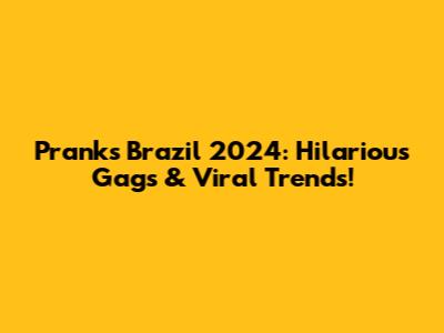 Pranks Brazil 2024: Hilarious Gags & Viral Trends!
