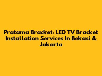 Pratama Bracket: LED TV Bracket Installation Services In Bekasi & Jakarta