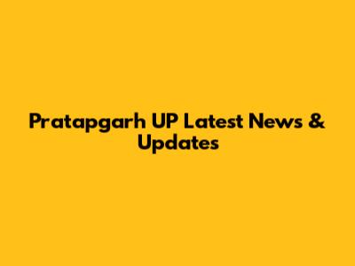 Pratapgarh UP Latest News & Updates