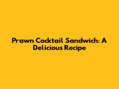 Prawn Cocktail Sandwich: A Delicious Recipe
