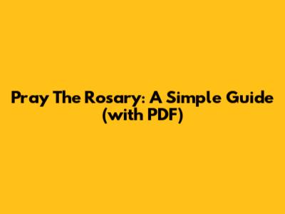 Pray The Rosary: A Simple Guide (with PDF)