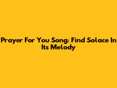 Prayer For You Song: Find Solace In Its Melody